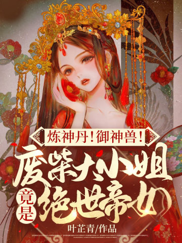 炼神丹！御神兽！废材大小姐竟是绝世帝女